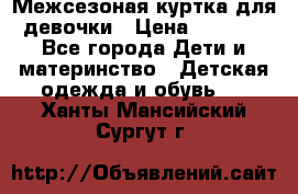 Межсезоная куртка для девочки › Цена ­ 1 000 - Все города Дети и материнство » Детская одежда и обувь   . Ханты-Мансийский,Сургут г.